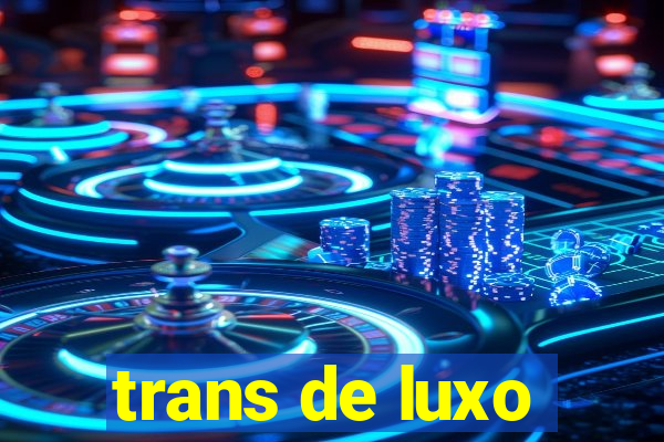 trans de luxo